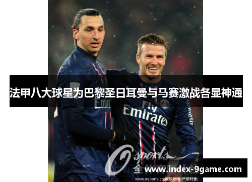 法甲八大球星为巴黎圣日耳曼与马赛激战各显神通