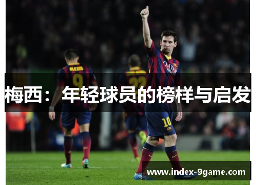 梅西：年轻球员的榜样与启发