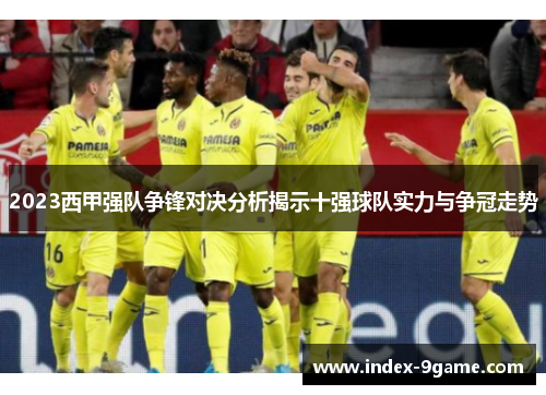 2023西甲强队争锋对决分析揭示十强球队实力与争冠走势