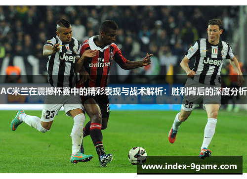 AC米兰在震撼杯赛中的精彩表现与战术解析：胜利背后的深度分析