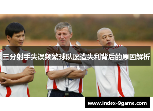 三分射手失误频繁球队屡遭失利背后的原因解析