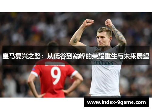 皇马复兴之路：从低谷到巅峰的荣耀重生与未来展望