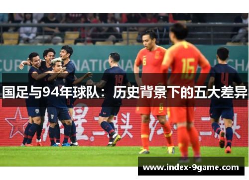国足与94年球队：历史背景下的五大差异
