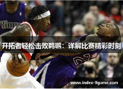 开拓者轻松击败鹈鹕：详解比赛精彩时刻