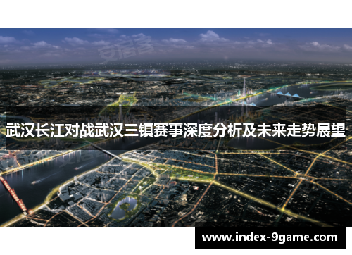 武汉长江对战武汉三镇赛事深度分析及未来走势展望