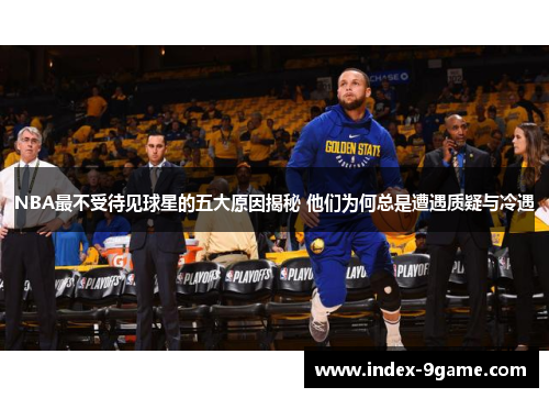 NBA最不受待见球星的五大原因揭秘 他们为何总是遭遇质疑与冷遇