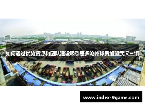 如何通过优势资源和团队建设吸引更多沧州球员加盟武汉三镇