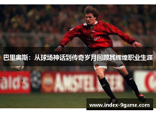 巴里奥斯:从球场神话到传奇岁月回顾其辉煌职业生涯 巴里奥斯:从球场神话到传奇岁月回顾其辉煌职业生涯