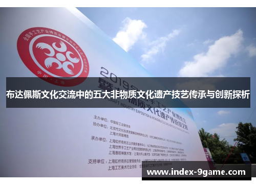 布达佩斯文化交流中的五大非物质文化遗产技艺传承与创新探析 布达佩斯文化交流中的五大非物质文化遗产技艺传承与创新探析