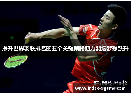 提升世界羽联排名的五个关键策略助力羽坛梦想跃升