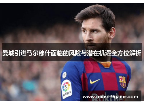 曼城引进马尔穆什面临的风险与潜在机遇全方位解析