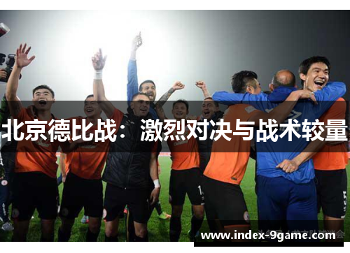 北京德比战：激烈对决与战术较量