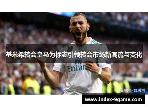 基米希转会皇马为标志引领转会市场新潮流与变化 基米希转会皇马为标志引领转会市场新潮流与变化