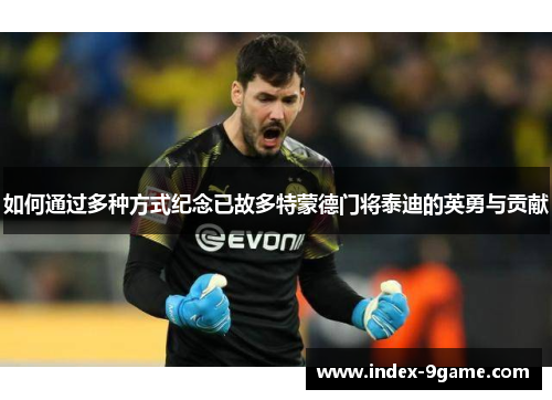 如何通过多种方式纪念已故多特蒙德门将泰迪的英勇与贡献 如何通过多种方式纪念已故多特蒙德门将泰迪的英勇与贡献