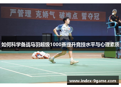 如何科学备战马羽超级1000赛提升竞技水平与心理素质 如何科学备战马羽超级1000赛提升竞技水平与心理素质