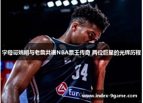 字母哥姚明与老詹共谱NBA票王传奇 两位巨星的光辉历程