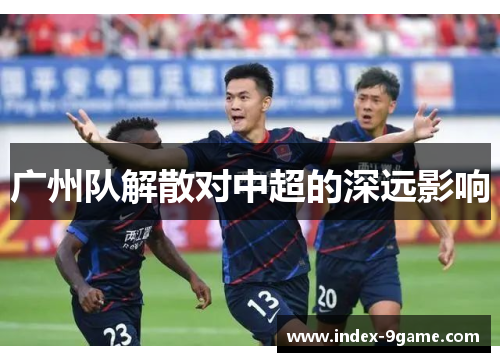 广州队解散对中超的深远影响 广州队解散对中超的深远影响