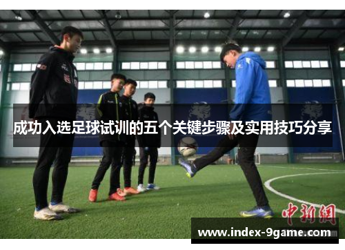 成功入选足球试训的五个关键步骤及实用技巧分享