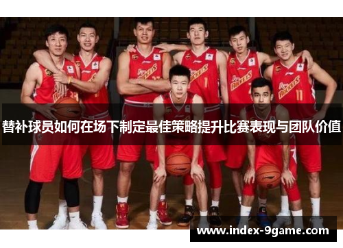 替补球员如何在场下制定最佳策略提升比赛表现与团队价值