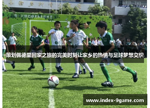 策划佩德里回家之旅的完美时刻让家乡的热情与足球梦想交织