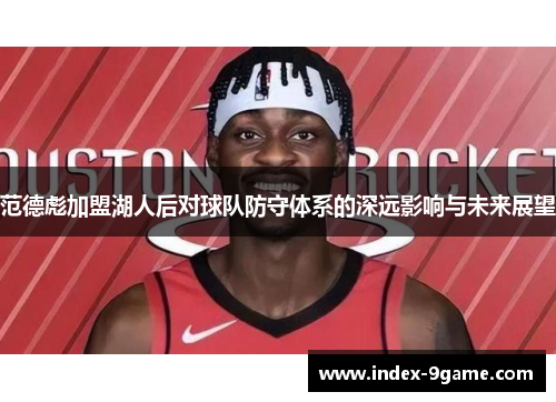 范德彪加盟湖人后对球队防守体系的深远影响与未来展望 范德彪加盟湖人后对球队防守体系的深远影响与未来展望