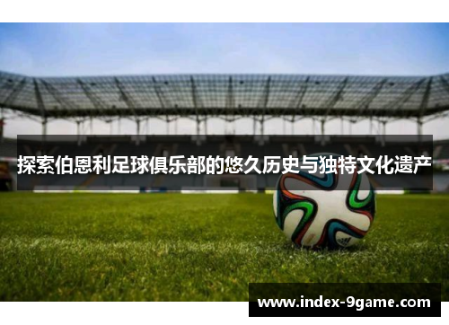 探索伯恩利足球俱乐部的悠久历史与独特文化遗产 探索伯恩利足球俱乐部的悠久历史与独特文化遗产