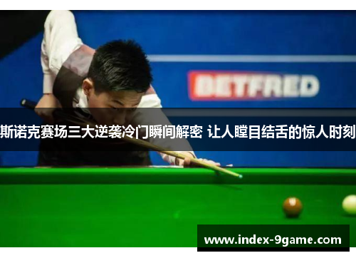 斯诺克赛场三大逆袭冷门瞬间解密 让人瞠目结舌的惊人时刻 斯诺克赛场三大逆袭冷门瞬间解密 让人瞠目结舌的惊人时刻
