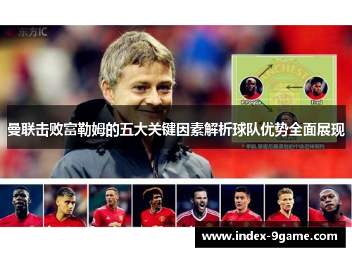 曼联击败富勒姆的五大关键因素解析球队优势全面展现 曼联击败富勒姆的五大关键因素解析球队优势全面展现