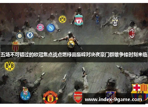 五场不可错过的欧冠焦点战点燃绿茵巅峰对决夜豪门群雄争锋时刻来临
