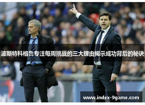 波斯特科格鲁专注每周挑战的三大理由揭示成功背后的秘诀