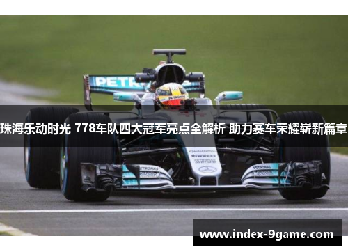 珠海乐动时光 778车队四大冠军亮点全解析 助力赛车荣耀崭新篇章 珠海乐动时光 778车队四大冠军亮点全解析 助力赛车荣耀崭新篇章