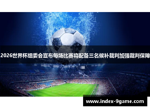 2026世界杯组委会宣布每场比赛将配备三名候补裁判加强裁判保障