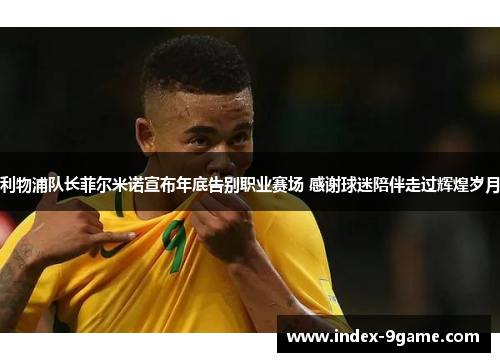 利物浦队长菲尔米诺宣布年底告别职业赛场 感谢球迷陪伴走过辉煌岁月