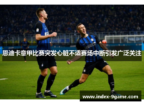 恩迪卡意甲比赛突发心脏不适赛场中断引发广泛关注