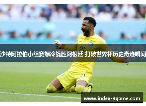 沙特阿拉伯小组赛爆冷战胜阿根廷 打破世界杯历史奇迹瞬间