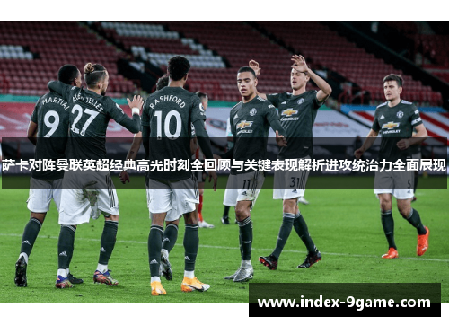 萨卡对阵曼联英超经典高光时刻全回顾与关键表现解析进攻统治力全面展现 萨卡对阵曼联英超经典高光时刻全回顾与关键表现解析进攻统治力全面展现