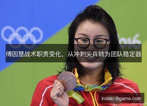 傅园慧战术职责变化，从冲刺尖兵转为团队稳定器