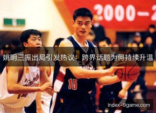 姚明三振出局引发热议：跨界话题为何持续升温
